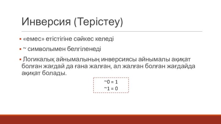 Инверсия (Терістеу) «емес» етістігіне сәйкес келеді ~ символымен белгіленеді Логикалық айнымалының инверсиясы