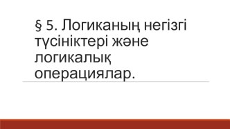 Логиканың негізгі түсініктері және логикалық операциялар