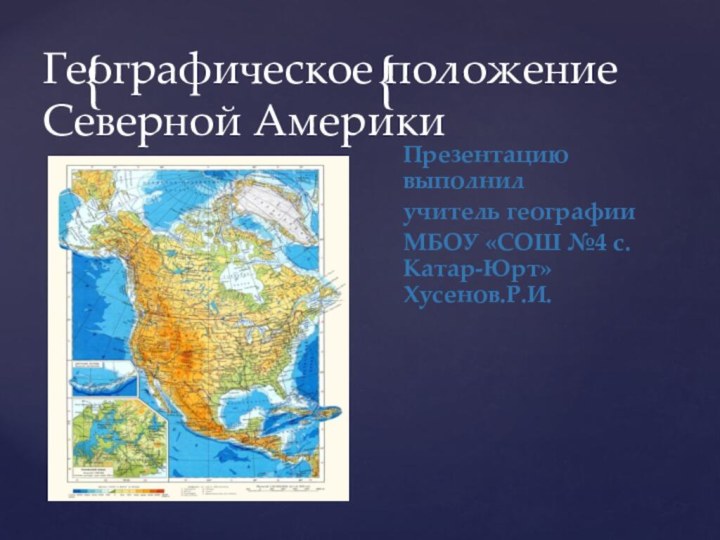 Презентацию выполнил учитель географии МБОУ «СОШ №4 с.Катар-Юрт» Хусенов.Р.И.Географическое положение Северной Америки