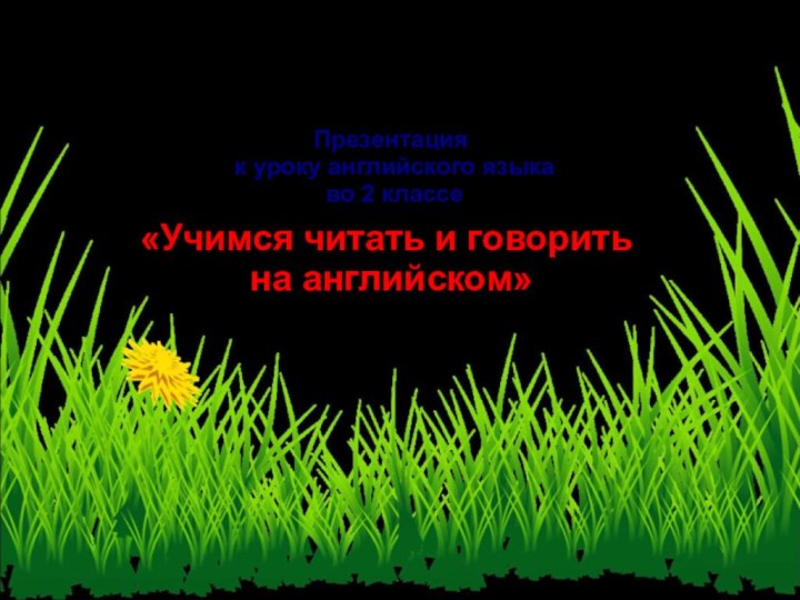 Презентация к уроку английского языка во 2 классе«Учимся читать и говорить на