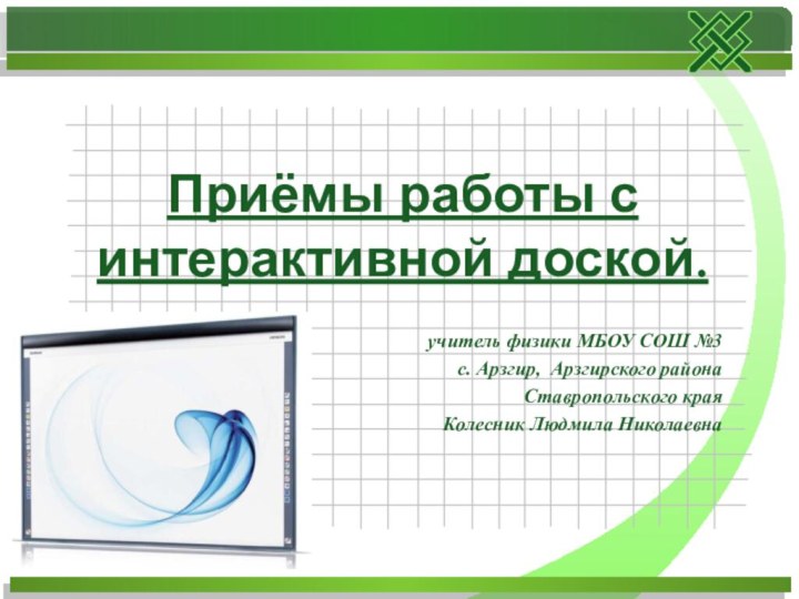 учитель физики МБОУ СОШ №3с. Арзгир, Арзгирского районаСтавропольского краяКолесник Людмила НиколаевнаПриёмы работы с интерактивной доской.