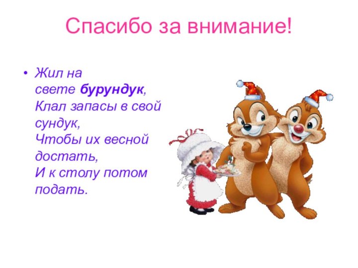 Спасибо за внимание!Жил на свете бурундук, Клал запасы в свой сундук, Чтобы их