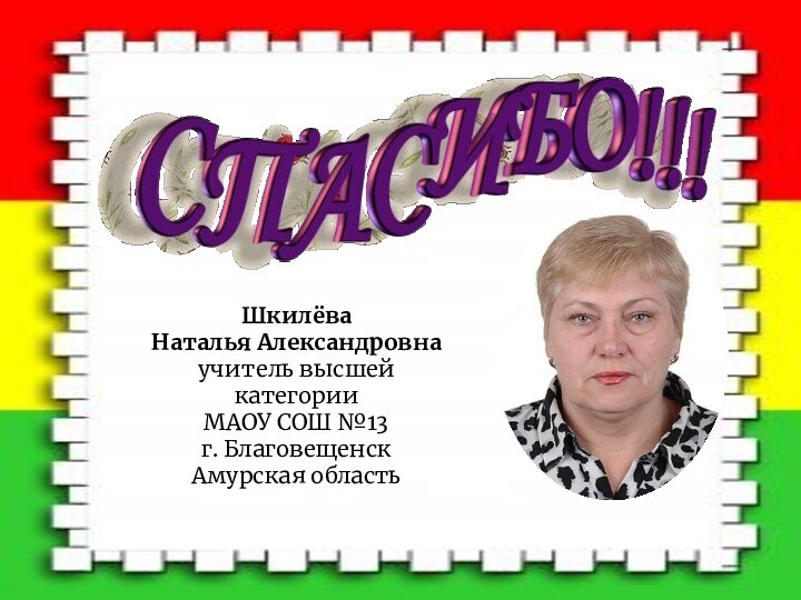 Шкилёва Наталья Александровнаучитель высшей категорииМАОУ СОШ №13г. Благовещенск Амурская область