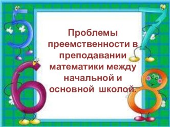 Проблемы преемственности в преподавании математики между начальной и основной школой.