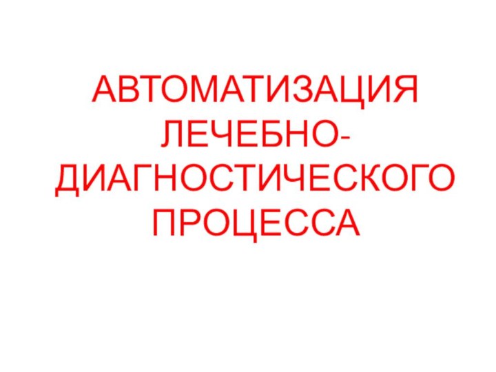 АВТОМАТИЗАЦИЯ ЛЕЧЕБНО-ДИАГНОСТИЧЕСКОГО ПРОЦЕССА 