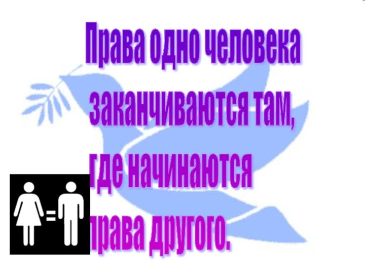 Права одно человека   заканчиваются там,   где начинаются  права другого.