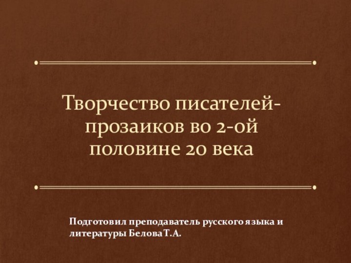 Творчество писателей-прозаиков во 2-ой половине 20 векаПодготовил преподаватель русского языка и литературы Белова Т.А.