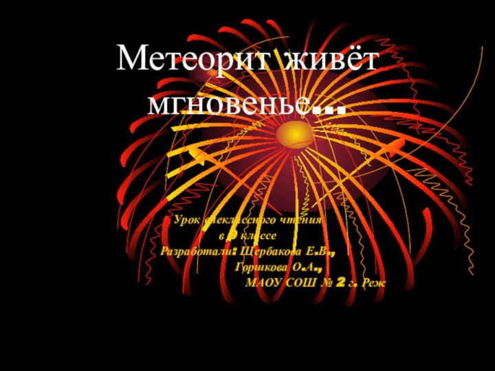 Метеорит живёт мгновенье…Урок внеклассного чтения в 9 классеРазработали: Щербакова Е.В.,