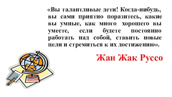 Жан Жак Руссо   «Вы талантливые дети! Когда-нибудь, вы сами приятно