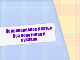 Презентация по профессионально - трудовому обучению на тему Платье цельнокроеное