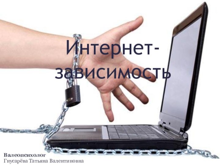 Интернет- зависимостьВалеопсихологГнусарёва Татьяна Валентиновна