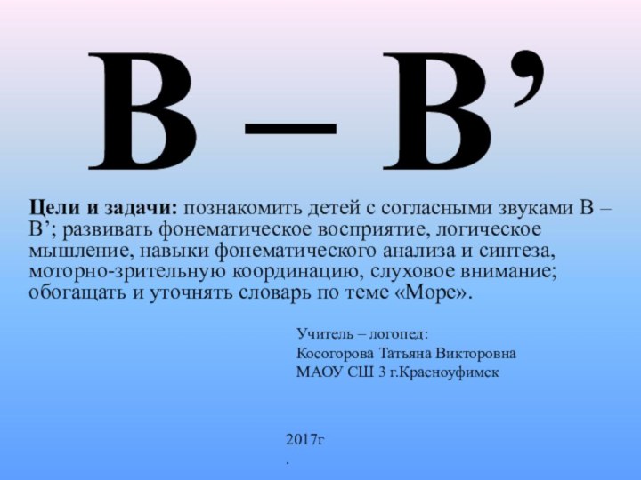 В – В’ Цели и задачи: познакомить детей с согласными звуками В