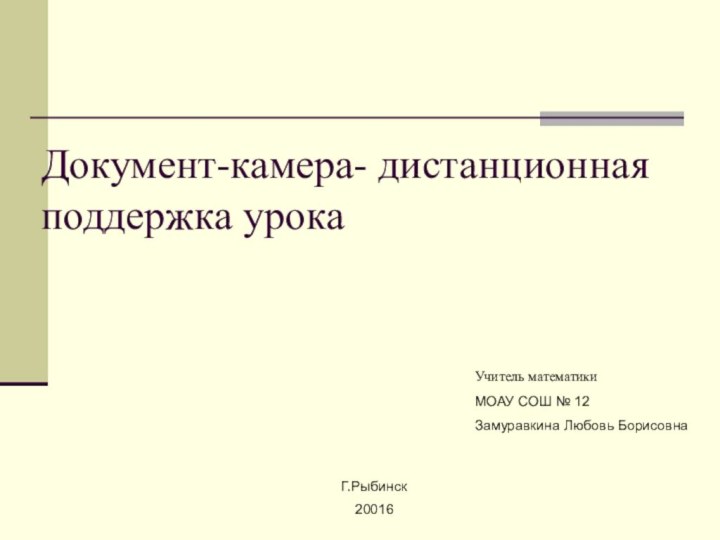 Документ-камера- дистанционная поддержка урокаУчитель математики МОАУ СОШ № 12Замуравкина Любовь БорисовнаГ.Рыбинск20016