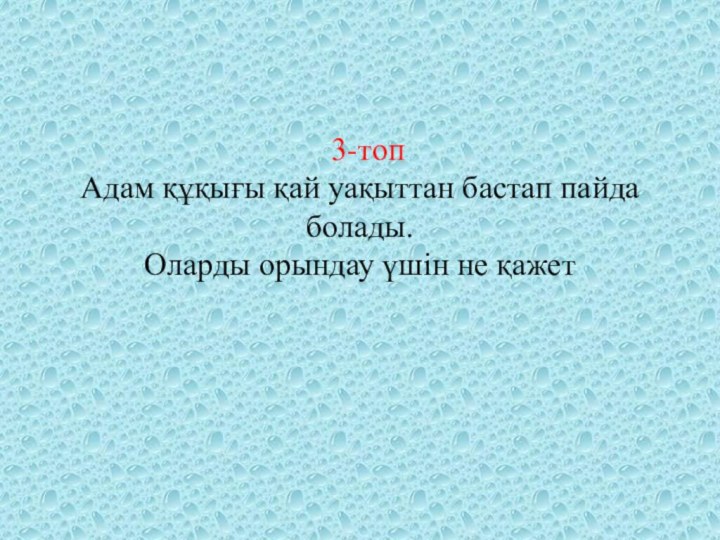 3-топ Адам құқығы қай уақыттан бастап пайда болады. Оларды орындау үшін не қажет