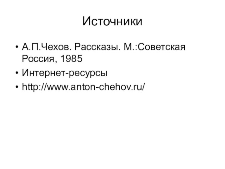 ИсточникиА.П.Чехов. Рассказы. М.:Советская Россия, 1985Интернет-ресурсыhttp://www.anton-chehov.ru/