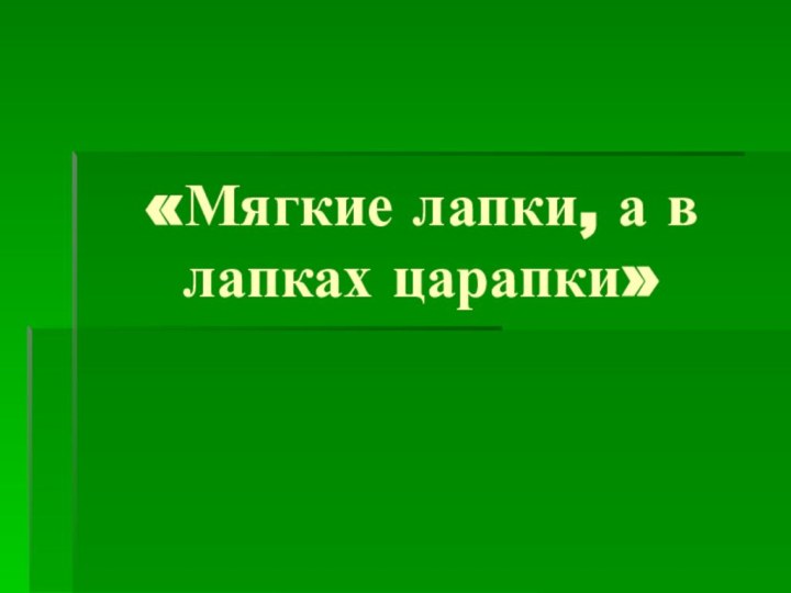 «Мягкие лапки, а в лапках царапки»