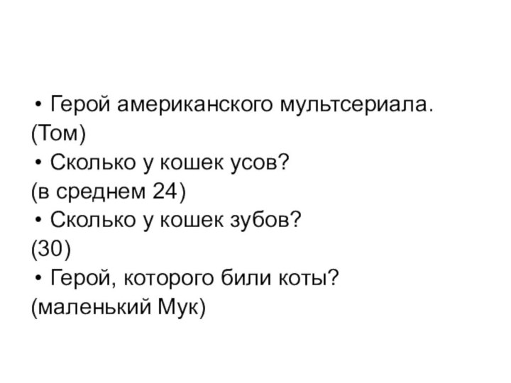 Герой американского мультсериала.(Том)Сколько у кошек усов?(в среднем 24)Сколько у кошек зубов?(30)Герой, которого били коты?(маленький Мук)