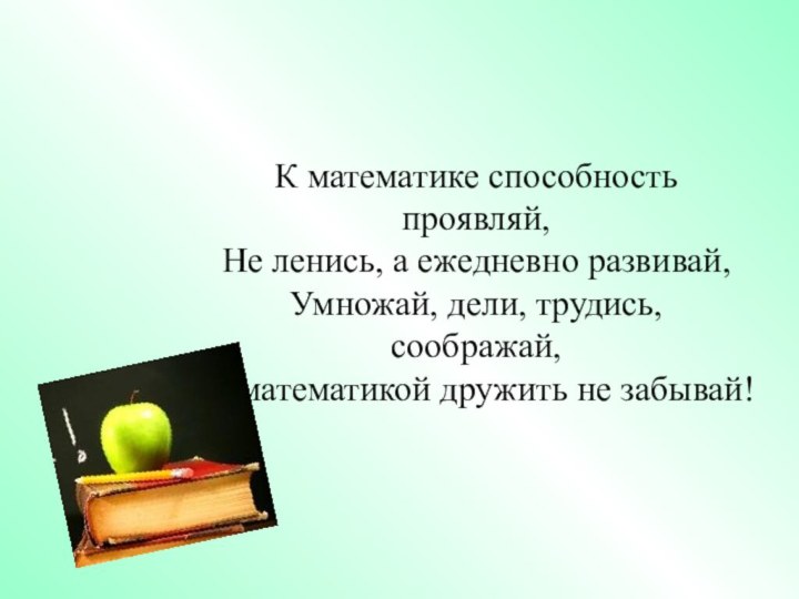 К математике способность проявляй, Не ленись, а ежедневно развивай,  Умножай, дели,