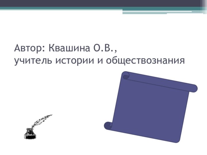 Автор: Квашина О.В., учитель истории и обществознания