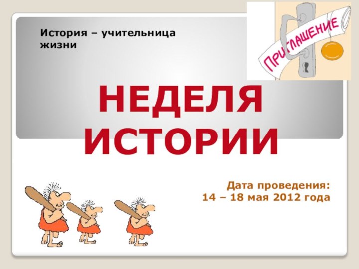 Дата проведения:14 – 18 мая 2012 годаНЕДЕЛЯ ИСТОРИИИстория – учительница жизни