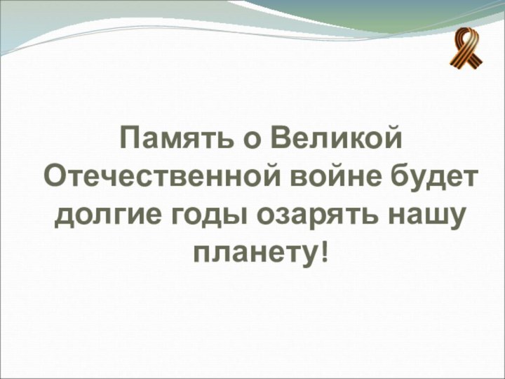 Память о Великой Отечественной войне будет долгие годы озарять нашу планету!