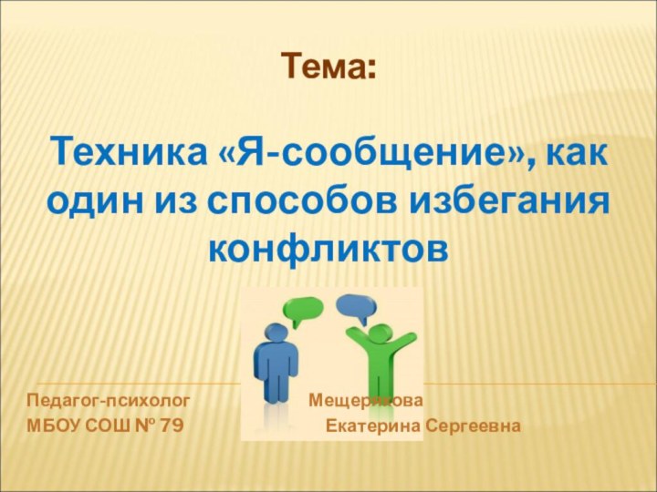 Тема:Техника «Я-сообщение», как один из способов избегания конфликтов Педагог-психолог				   МещеряковаМБОУ