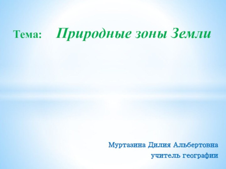 Муртазина Дилия Альбертовна учитель географииТема:  Природные зоны Земли