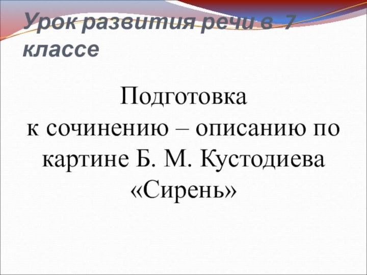 Урок развития речи в 7 классеПодготовка к сочинению – описанию по картине