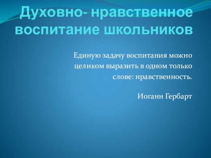 Духовно- нравственное воспитание школьников Единую задачу воспитания можно    целиком