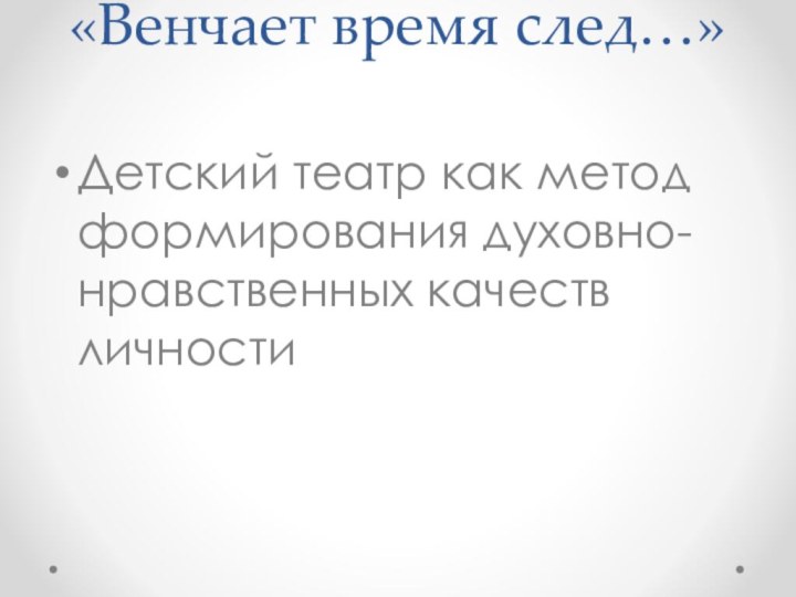 «Венчает время след…» Детский театр как метод формирования духовно-нравственных качеств личности