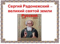 Презентация Сергий Радонежский – великий святой земли Русской.