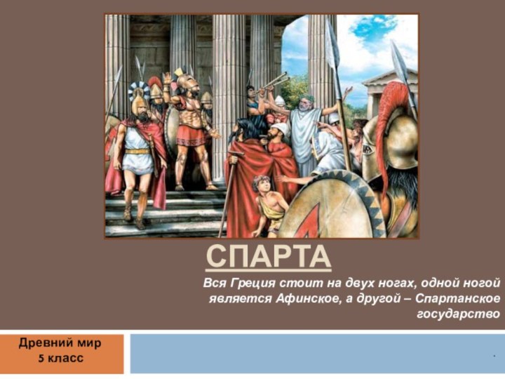 Древняя Спарта.Вся Греция стоит на двух ногах, одной ногой является Афинское, а