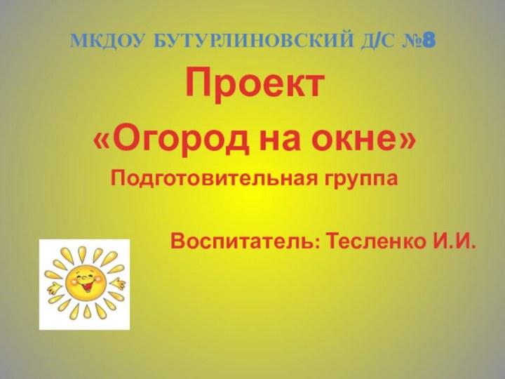 МКДОУ Бутурлиновский д/с №8Проект «Огород на окне»Подготовительная группа