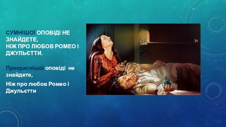 Сумнішої оповіді не знайдете, Ніж про любов Ромео і Джульєтти. Прекраснішої оповіді