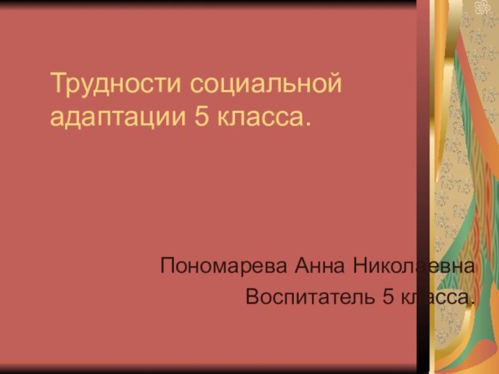 Трудности социальной адаптации 5 класса.Пономарева Анна НиколаевнаВоспитатель 5 класса.