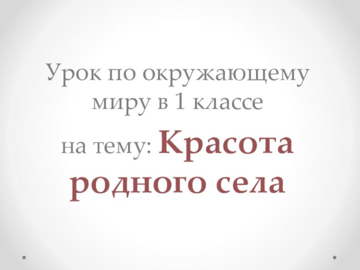 Урок по окружающему миру в 1 классена тему: Красота родного села