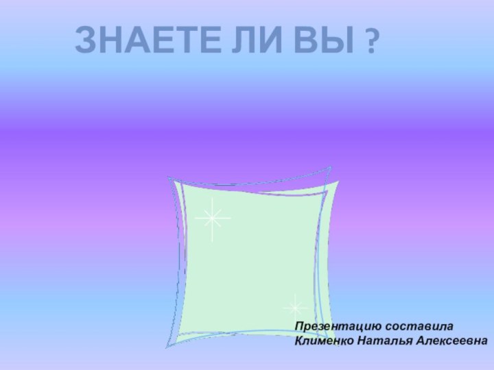 Знаете ли вы ?Презентацию составилаКлименко Наталья Алексеевна