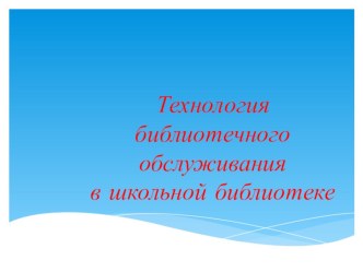 Презентация Технология библиотечного обслуживания в школьной библиотеке