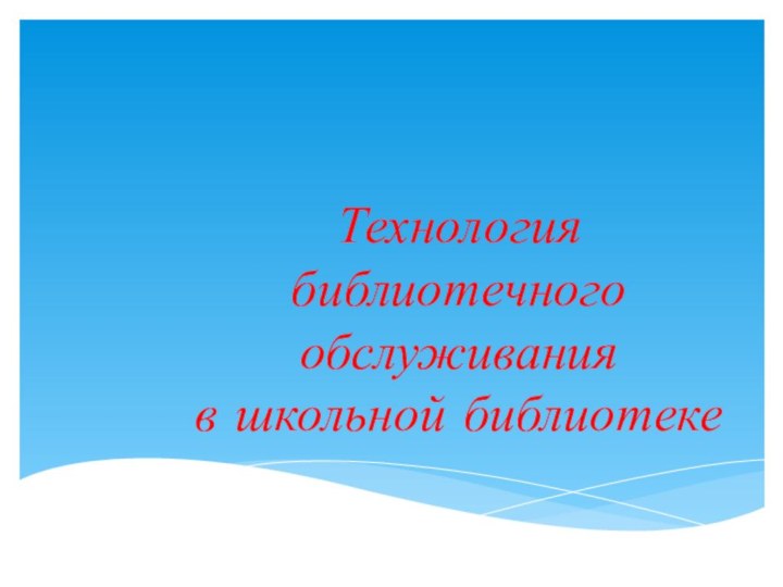 Технология   библиотечного обслуживания  в школьной библиотеке