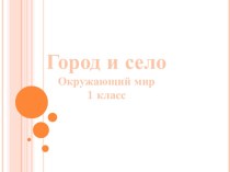 Презентация к уроку окружающего мира в 1 классе на тему Город и село