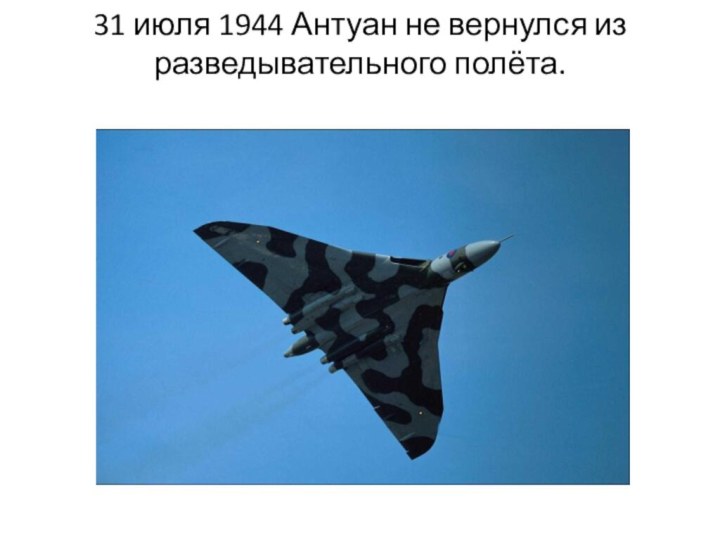 31 июля 1944 Антуан не вернулся из разведывательного полёта.