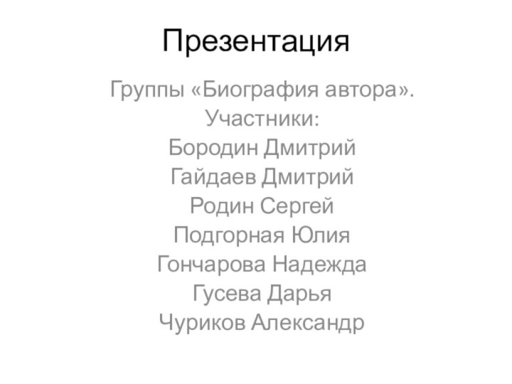 ПрезентацияГруппы «Биография автора».Участники:Бородин ДмитрийГайдаев ДмитрийРодин СергейПодгорная ЮлияГончарова НадеждаГусева ДарьяЧуриков Александр