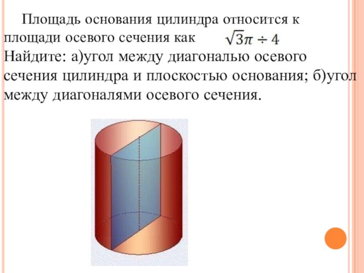 Площадь основания цилиндра относится к площади осевого сечения какНайдите: а)угол между диагональю