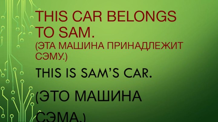 This car belongs to Sam.  (Эта машина принадлежит Сэму.)This is Sam’s car. (Это машина Сэма.)