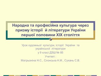 Презентация к интегрированному уроку художественной культуры и истории на тему Народная и профессиональная культура через призму истории Украины первой половины 19 века