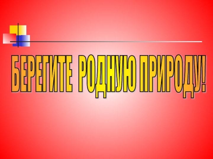 БЕРЕГИТЕ РОДНУЮ ПРИРОДУ!