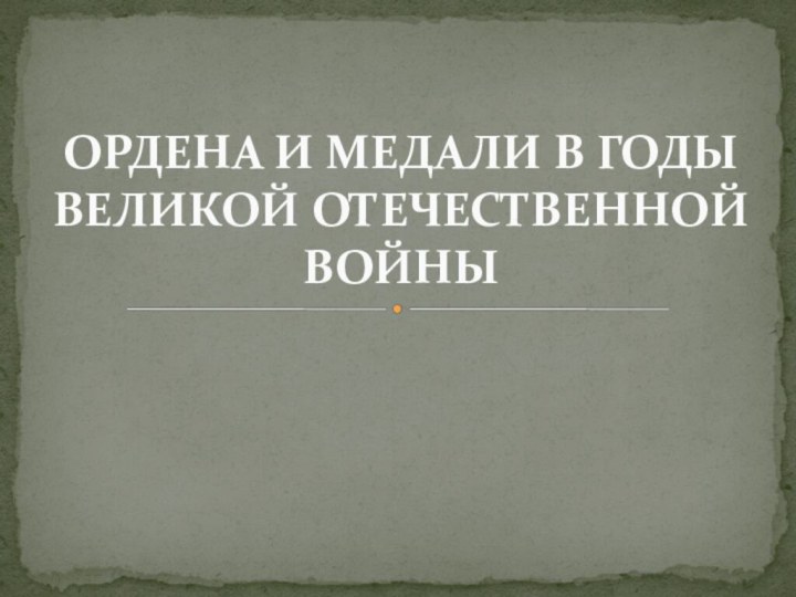 ОРДЕНА И МЕДАЛИ В ГОДЫ ВЕЛИКОЙ ОТЕЧЕСТВЕННОЙ ВОЙНЫ