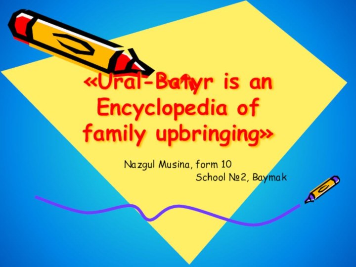 «Ural-Batyr is an Encyclopedia of  family upbringing»Nazgul Musina, form 10