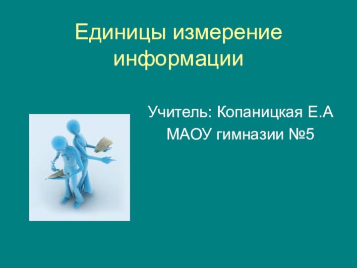 Единицы измерение информацииУчитель: Копаницкая Е.АМАОУ гимназии №5