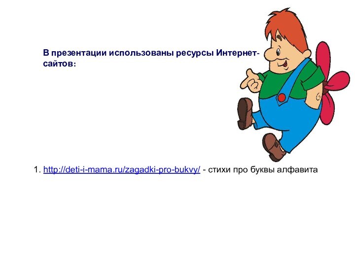 В презентации использованы ресурсы Интернет-сайтов:1. http://deti-i-mama.ru/zagadki-pro-bukvy/ - стихи про буквы алфавита